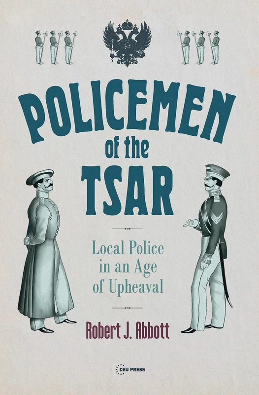 Policemen of the Tsar: Local Police in an Age of Upheaval (Historical Studies in Eastern Europe and Eurasia - CEU Press)