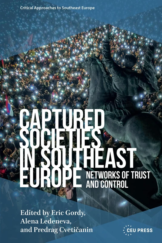 Captured Societies in Southeast Europe: Networks of Trust and Control (Critical Approaches to Southeast Europe: A Cross-Disciplinary Series - CEU Press)