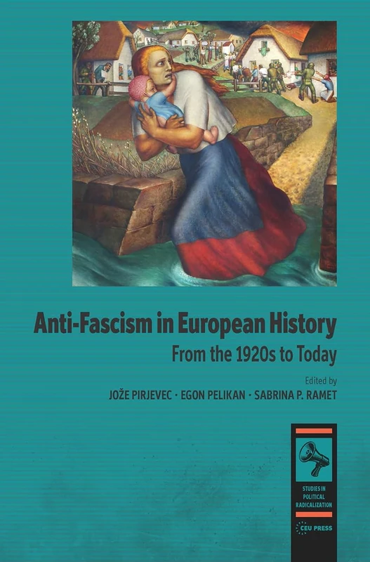 Anti-fascism in European History: From the 1920s to Today (Studies in Political Radicalization: Historical and Comparative Perspectives - CEU Press)