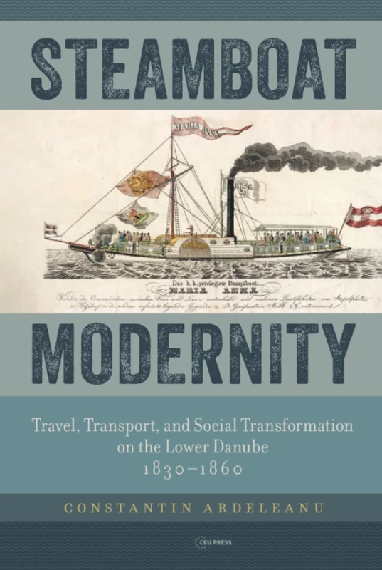 Steamboat Modernity: Travel, Transport, and Social Transformation on the Lower Danube, 1830-1860