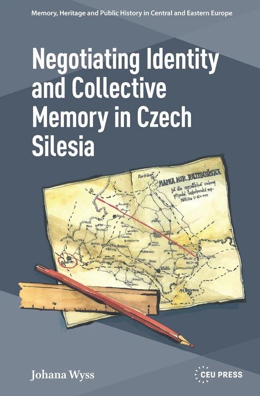 Negotiating Identity and Collective Memory in Czech Silesia: Negotiating German Past and Czech Present (Memory, Heritage and Public History in Central and Eastern Europe - CEU Press)