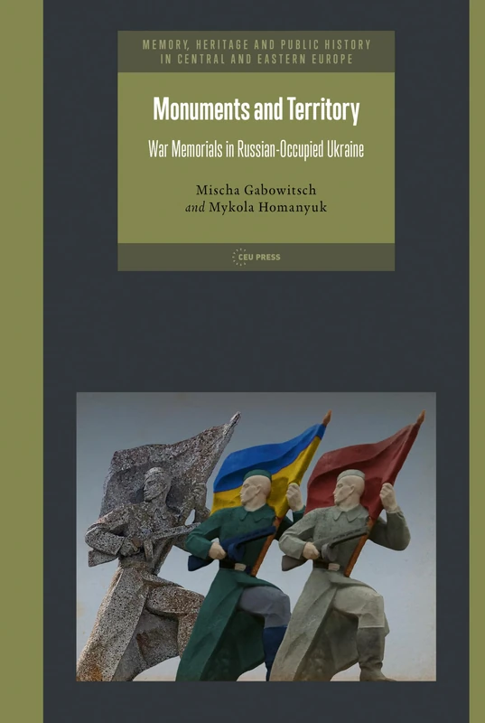 Monuments and Territory: War Memorials in Russian-Occupied Ukraine (Memory, Heritage and Public History in Central and Eastern Europe - CEU Press)