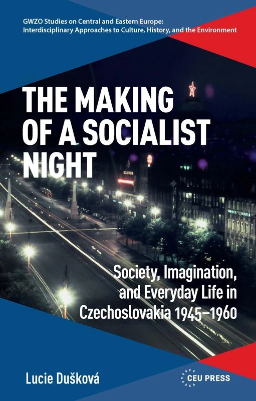 The Making of a Socialist Night: Society, Imagination and Everyday Life in Czechoslovakia 1945-1960 (GWZO Studies on Central and Eastern Europe: ... to Culture, History, and the Environment)