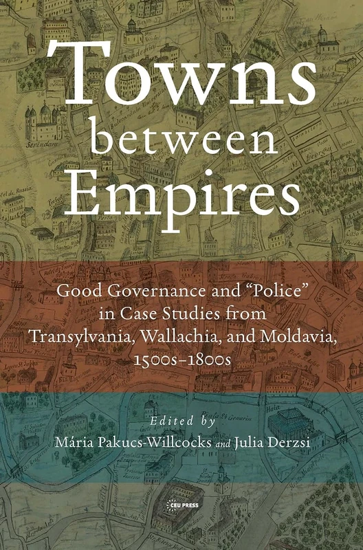Towns between Empires: Good Governance and “Police” in Case Studies from Transylvania, Wallachia, and Moldavia, 1500s-1800s