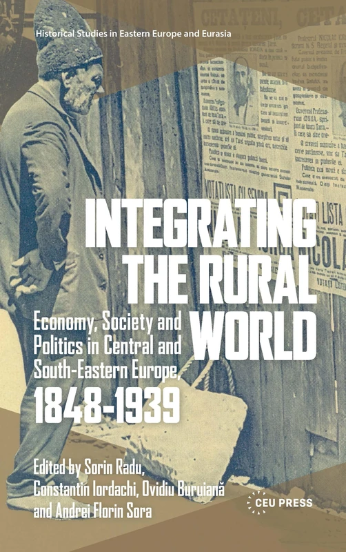 Integrating the Rural World: Economy, Society and Politics in Central and South-Eastern Europe, 1848-1939 (Historical Studies in Eastern Europe and Eurasia - CEU Press)