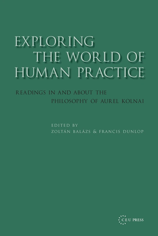 Exploring the World of Human Practice: Readings in and about the Philosophy of Aurel Kolnai