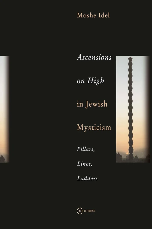 Ascensions on High in Jewish Mysticism: Pillars, Lines, Ladders: 2 (Pasts Incorporated: Studies in the Humanities - CEU Press)