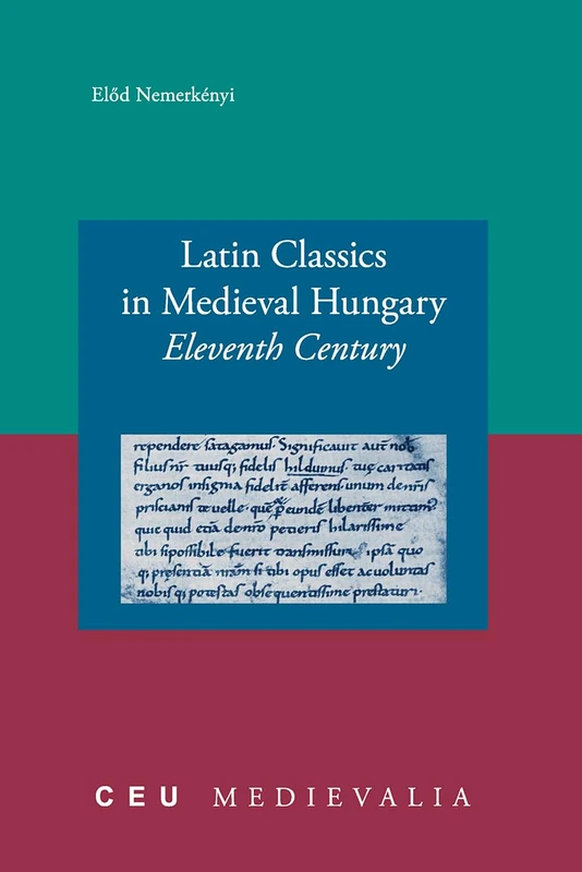 Latin Classics in Medieval Hungary: Eleventh Century: 06 (CEU Medievalia - CEU Press)