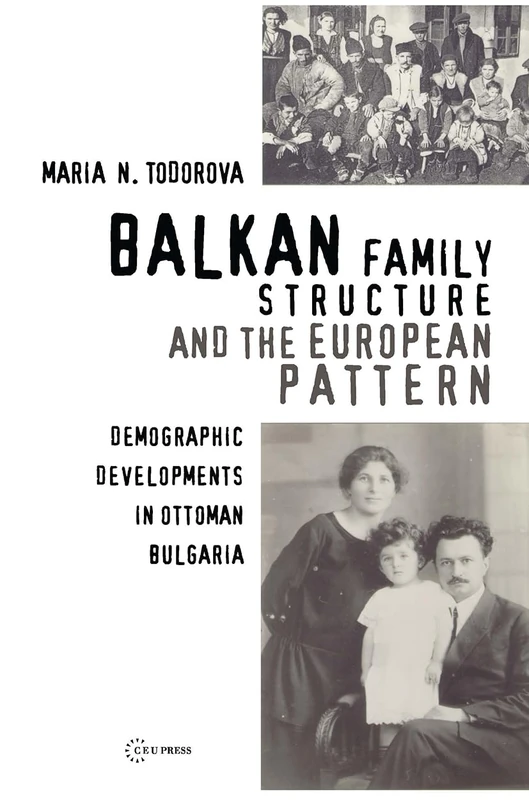Balkan Family Structure and the European Pattern: Demographic Developments in Ottoman Bulgaria: 03 (Pasts Incorporated: Studies in the Humanities - CEU Press)