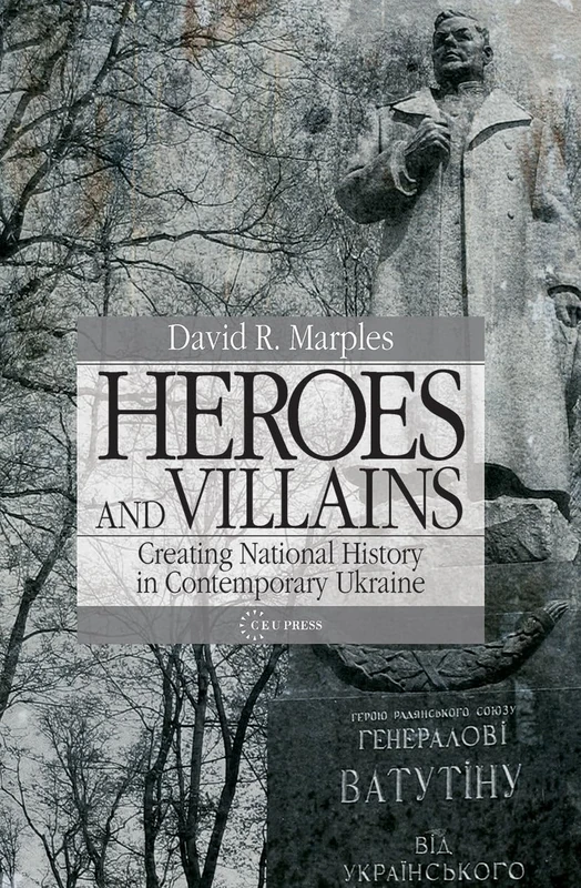 Heroes and Villains: Creating National History in Contemporary Ukraine