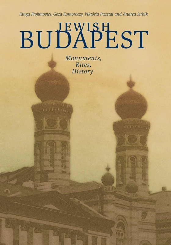 Jewish Budapest: Monuments, Rites, Histories: Monuments, Rites, History