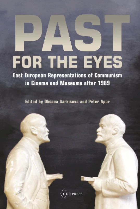 Past for the Eyes: East European Representations of Communism in Cinema and Museums After 1989