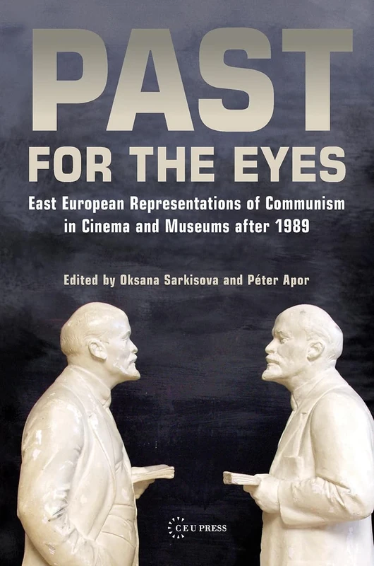 Past for the Eyes: East European Representations of Communism in Cinema and Museums After 1989