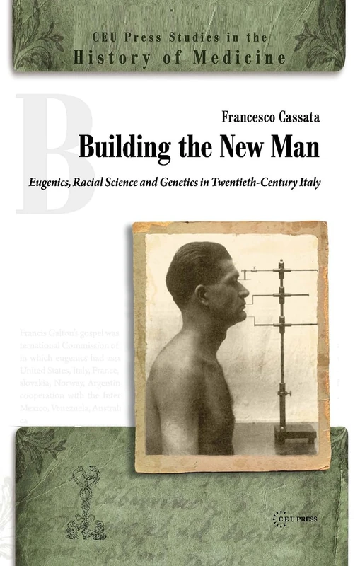 Building the New Man: Eugenics, Racial Science and Genetics in Twentieth-Century Italy: 03 (CEU Press Studies in the History of Medicine)