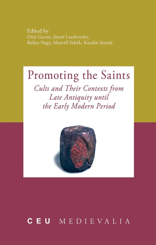Promoting the Saints: Cults and Their Contexts from Late Antiquity until the Early Modern Period: 12 (CEU Medievalia - CEU Press)