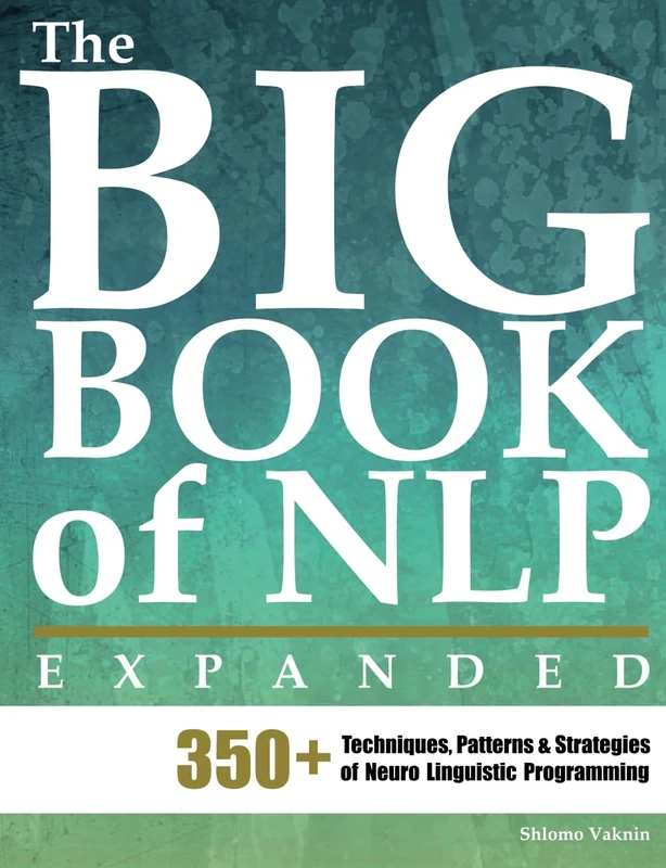 The Big Book of NLP, Expanded: 350+ Techniques, Patterns & Strategies of Neuro Linguistic Programming: 1 (Practical Applications of Neuro Linguistic Programming)