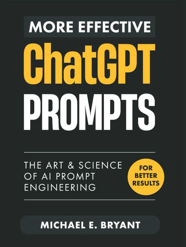 More Effective ChatGPT Prompts: The Art and Science of Ai Prompt Engineering