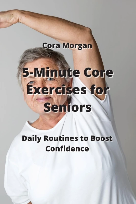 5-Minute Core Exercises for Seniors: Daily Routines to Boost Condcenre