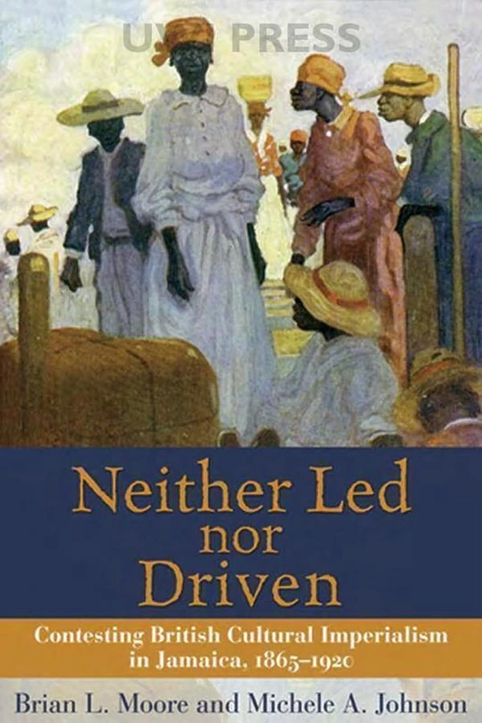 Neither Led Nor Driven: Contesting British Cultural Imperialism in Jamaica, 1865-1920