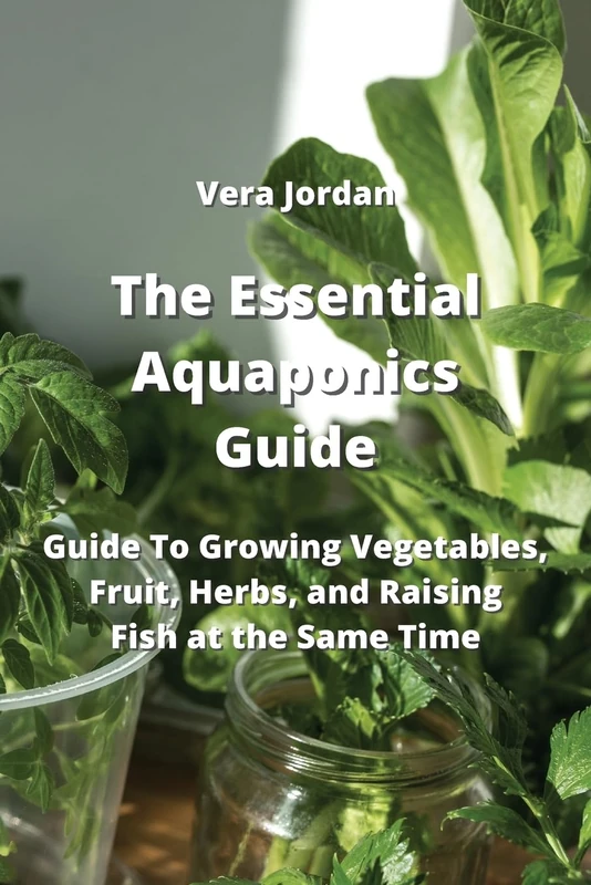 The Essential Aquaponics Guide: Guide To Growing Vegetables, Fruit, Herbs, and Raising Fish at the Same Time - Image 1