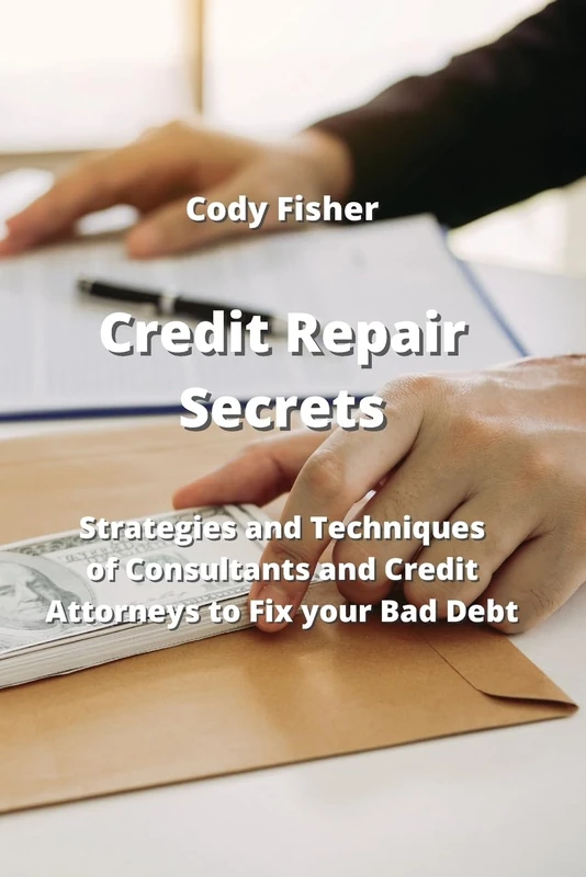 Credit Repair Secrets: Strategies and Techniques of Consultants and Credit Attorneys to Fix your Bad Debt