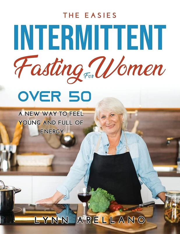 The Easiest Intermittent Fasting for Women Over 50: A New Way to Feel Young and Full of Energy