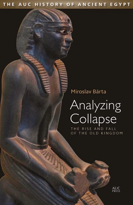 Analyzing Collapse: The Rise and Fall of the Old Kingdom (AUC History of Ancient Egypt, The)