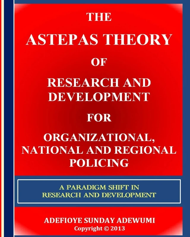 The ASTEPAS Theory of Research and Development for Organizational, National and Regional Policing: A Paradigm Shift in Research and Development