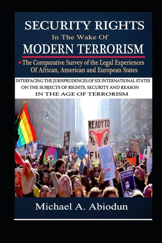 SECURITY RIGHTS IN THE WAKE OF MODERN TERRORISM: THE COMPARATIVE SURVEY OF THE LEGAL EXPERIENCES OF AFRICAN, AMERICAN AND EUROPEAN STATES: INTERFACING THE JURISPRUDENCES OF SIX INTERNATIONAL STATES