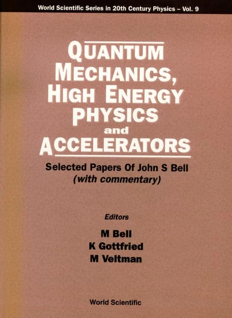 Quantum Mechanics, High Energy Physics and Accelerators: Selected Papers of John S.Bell (Series in 20th Century Physics): 9 (World Scientific Series In 20th Century Physics)