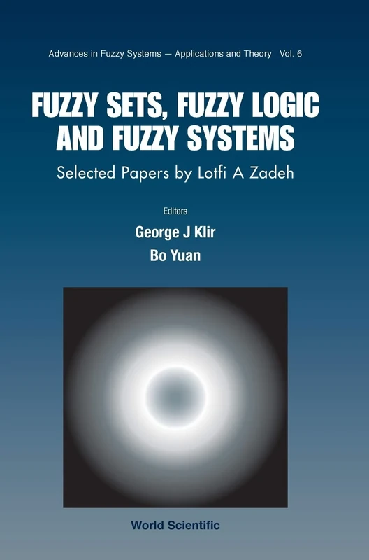 Fuzzy Sets, Fuzzy Logic, And Fuzzy Systems: Selected Papers By Lotfi A Zadeh: 6 (Advances In Fuzzy Systems-applications And Theory)
