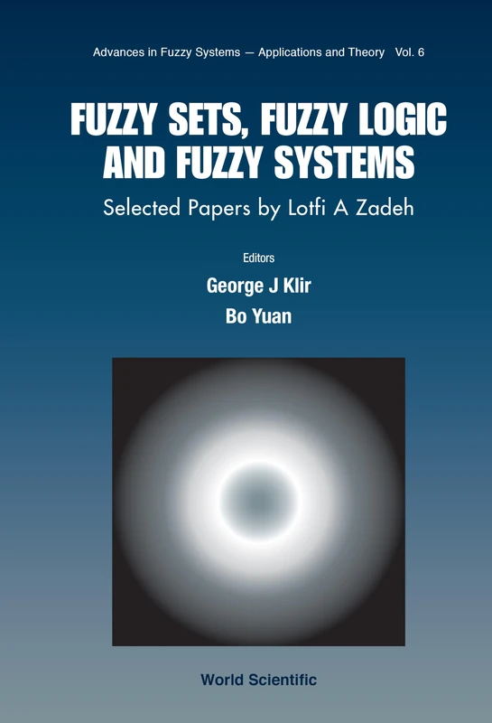 Fuzzy Sets, Fuzzy Logic, And Fuzzy Systems: Selected Papers By Lotfi A Zadeh: 6 (Advances In Fuzzy Systems-applications And Theory)