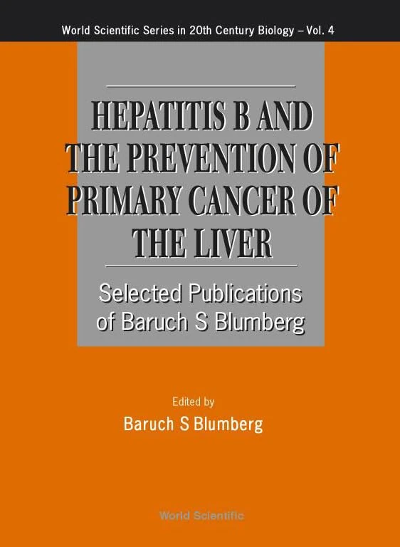 Hepatitis B and the Prevention of Primary Cancer of the Liver: Selected Publications of Baruch S. Blumberg (World Scientific Series in 20th-century Biology): 4
