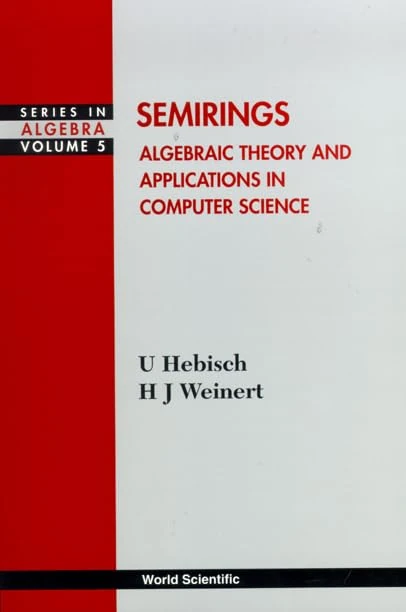 Semirings: Algebraic Theory and Applications in Computer Science (Series in Algebra): 5