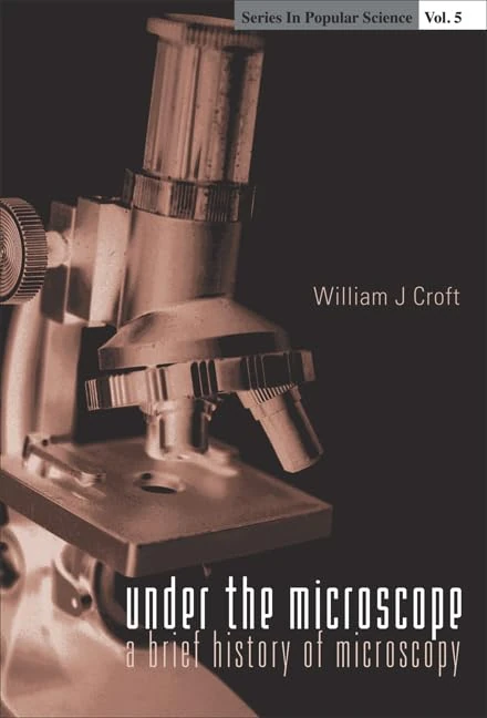 Under The Microscope: A Brief History Of Microscopy: 5 (Series In Popular Science)