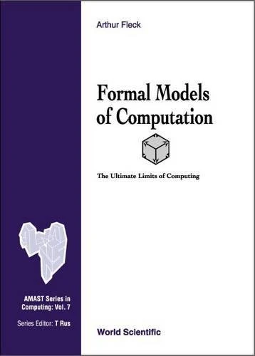Formal Models of Computation: The Ultimate Limits of Computing: 07 (Amast Series in Computing)
