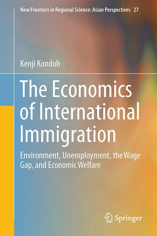 The Economics of International Immigration: Environment, Unemployment, the Wage Gap, and Economic Welfare: 27 (New Frontiers in Regional Science: Asian Perspectives, 27)