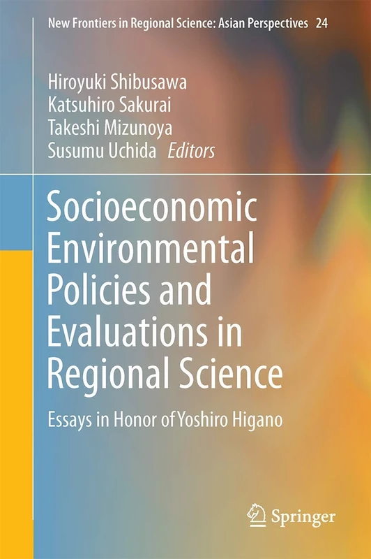 Socioeconomic Environmental Policies and Evaluations in Regional Science: Essays in Honor of Yoshiro Higano: 24 (New Frontiers in Regional Science: Asian Perspectives, 24)