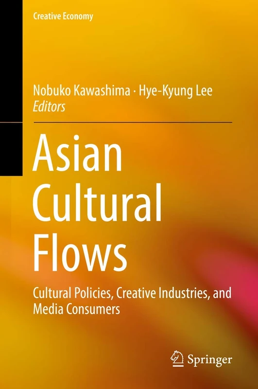 Asian Cultural Flows: Cultural Policies, Creative Industries, and Media Consumers: 0 (Creative Economy)