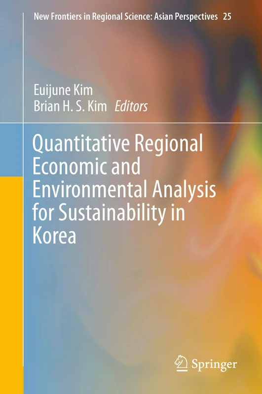 Quantitative Regional Economic and Environmental Analysis for Sustainability in Korea: 25 (New Frontiers in Regional Science: Asian Perspectives, 25)