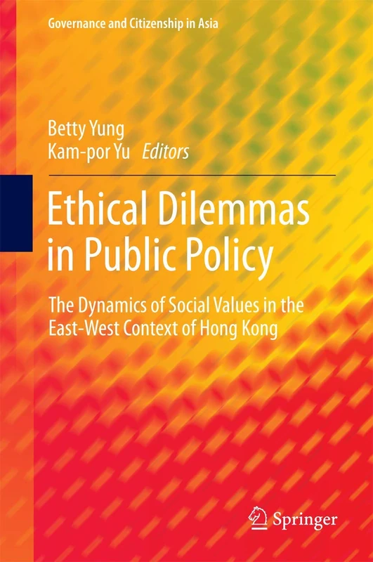 Ethical Dilemmas in Public Policy: The Dynamics of Social Values in the East-West Context of Hong Kong (Governance and Citizenship in Asia)
