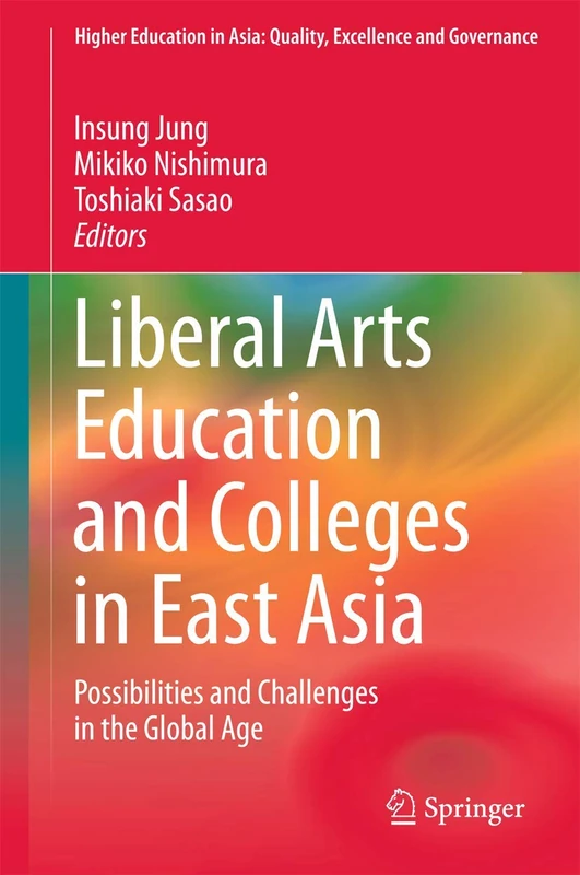 Liberal Arts Education and Colleges in East Asia: Possibilities and Challenges in the Global Age (Higher Education in Asia: Quality, Excellence and Governance)