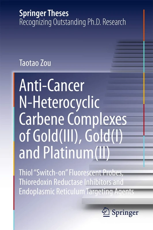 Anti-Cancer N-Heterocyclic Carbene Complexes of Gold(III), Gold(I) and Platinum(II): Thiol “Switch-on” Fluorescent Probes, Thioredoxin Reductase ... Reticulum Targeting Agents (Springer Theses)