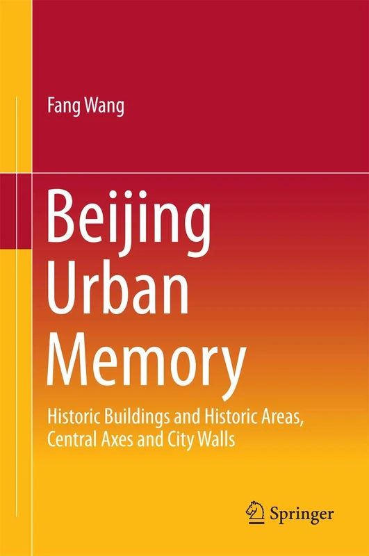 Beijing Urban Memory: Historic Buildings and Historic Areas, Central Axes and City Walls (SpringerBriefs in Business)