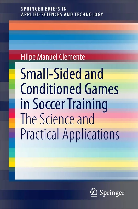 Small-Sided and Conditioned Games in Soccer Training: The Science and Practical Applications (SpringerBriefs in Applied Sciences and Technology)