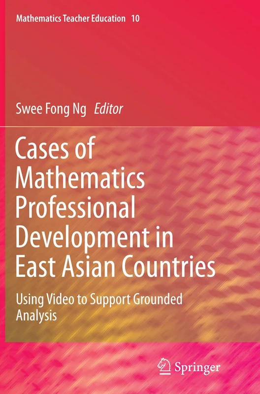 Cases of Mathematics Professional Development in East Asian Countries: Using Video to Support Grounded Analysis: 10 (Mathematics Teacher Education, 10)