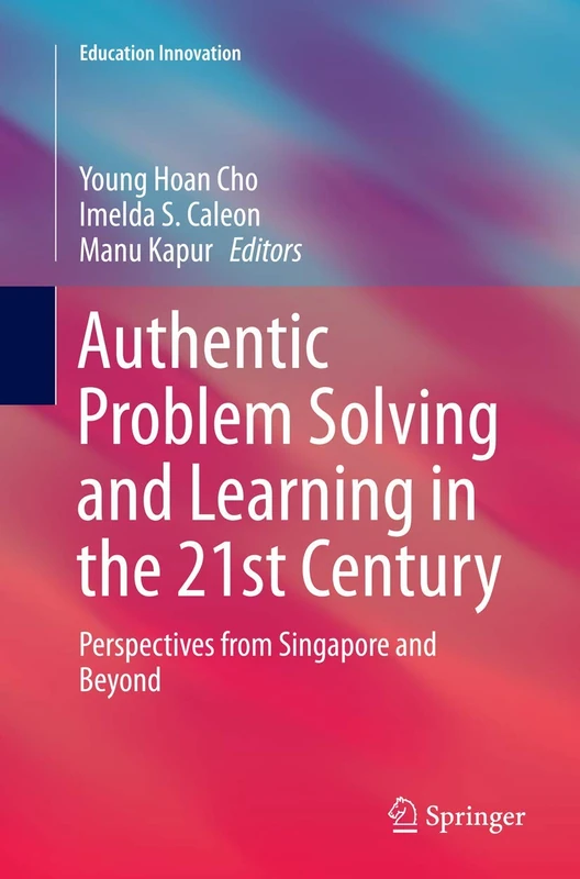 Authentic Problem Solving and Learning in the 21st Century: Perspectives from Singapore and Beyond (Education Innovation Series)