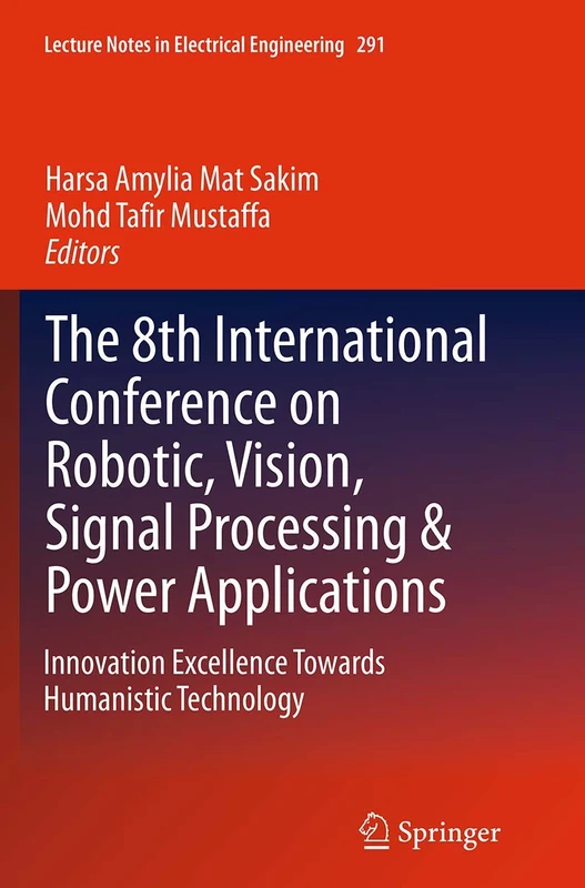 The 8th International Conference on Robotic, Vision, Signal Processing & Power Applications: Innovation Excellence Towards Humanistic Technology: 291 (Lecture Notes in Electrical Engineering, 291)