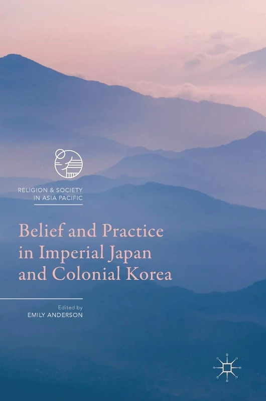 Belief and Practice in Imperial Japan and Colonial Korea (Religion and Society in Asia Pacific)
