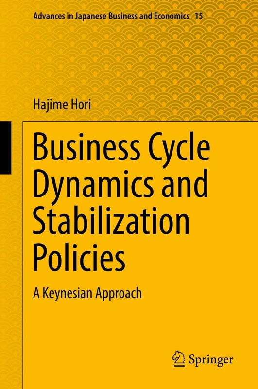 Business Cycle Dynamics and Stabilization Policies: A Keynesian Approach: 15 (Advances in Japanese Business and Economics, 15)